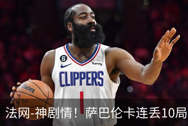 法网-神剧情！萨巴伦卡连丢10局+决胜盘吞蛋无缘四强